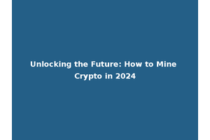 Unlocking the Future: How to Mine Crypto in 2024