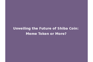 Unveiling the Future of Shiba Coin: Meme Token or More?