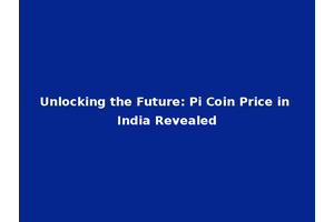 Unlocking the Future: Pi Coin Price in India Revealed