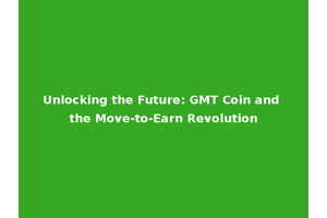 Unlocking the Future: GMT Coin and the Move-to-Earn Revolution