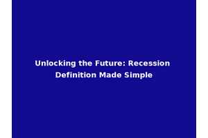 Unlocking the Future: Recession Definition Made Simple