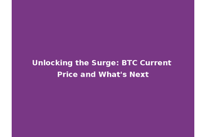 Unlocking the Surge: BTC Current Price and What's Next