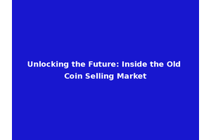 Unlocking the Future: Inside the Old Coin Selling Market