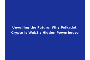 Unveiling the Future: Why Polkadot Crypto Is Web3's Hidden Powerhouse