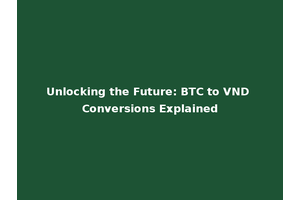 Unlocking the Future: BTC to VND Conversions Explained