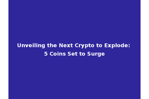 Unveiling the Next Crypto to Explode: 5 Coins Set to Surge