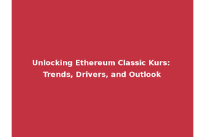 Unlocking Ethereum Classic Kurs: Trends, Drivers, and Outlook