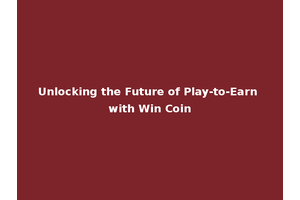 Unlocking the Future of Play-to-Earn with Win Coin
