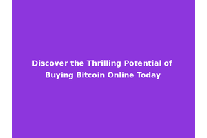 Discover the Thrilling Potential of Buying Bitcoin Online Today