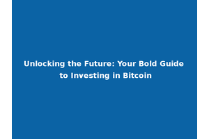 Unlocking the Future: Your Bold Guide to Investing in Bitcoin