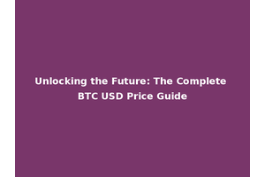 Unlocking the Future: The Complete BTC USD Price Guide