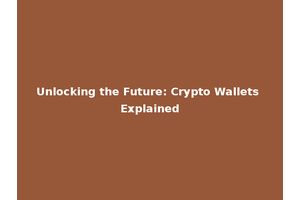 Unlocking the Future: Crypto Wallets Explained