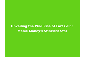 Unveiling the Wild Rise of Fart Coin: Meme Money's Stinkiest Star
