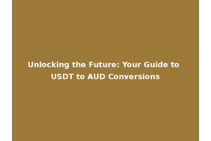 Unlocking the Future: Your Guide to USDT to AUD Conversions