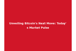 Unveiling Bitcoin's Next Move: Today's Market Pulse