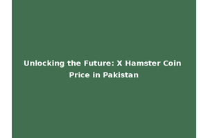 Unlocking the Future: X Hamster Coin Price in Pakistan