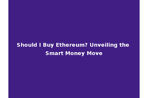 Should I Buy Ethereum? Unveiling the Smart Money Move