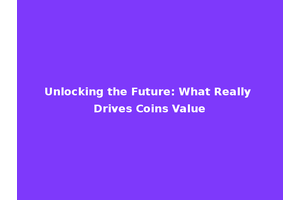 Unlocking the Future: What Really Drives Coins Value