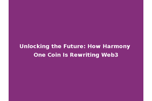 Unlocking the Future: How Harmony One Coin Is Rewriting Web3