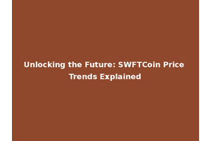 Unlocking the Future: SWFTCoin Price Trends Explained