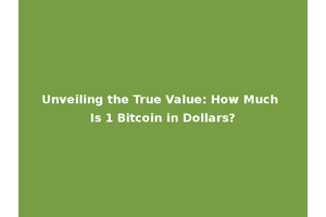 Unveiling the True Value: How Much Is 1 Bitcoin in Dollars?