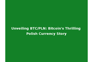 Unveiling BTC/PLN: Bitcoin's Thrilling Polish Currency Story