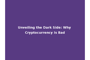 Unveiling the Dark Side: Why Cryptocurrency Is Bad
