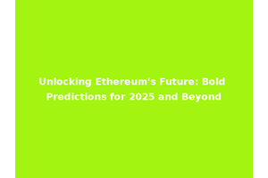 Unlocking Ethereum's Future: Bold Predictions for 2025 and Beyond