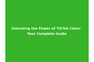 Unlocking the Power of TikTok Coins: Your Complete Guide