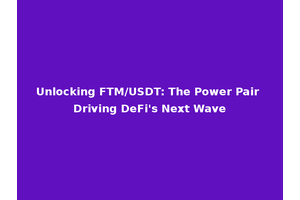 Unlocking FTM/USDT: The Power Pair Driving DeFi's Next Wave