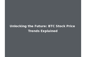 Unlocking the Future: BTC Stock Price Trends Explained
