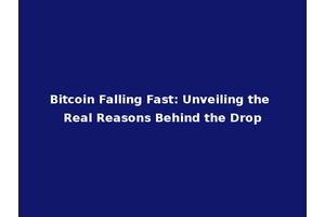 Bitcoin Falling Fast: Unveiling the Real Reasons Behind the Drop
