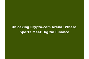 Unlocking Crypto.com Arena: Where Sports Meet Digital Finance
