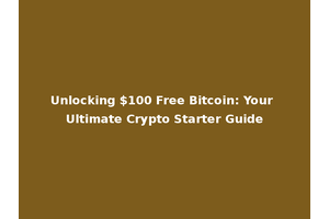 Unlocking $100 Free Bitcoin: Your Ultimate Crypto Starter Guide