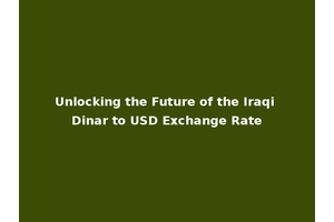 Unlocking the Future of the Iraqi Dinar to USD Exchange Rate