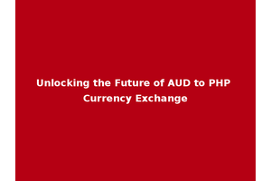 Unlocking the Future of AUD to PHP Currency Exchange