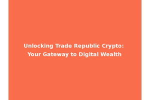 Unlocking Trade Republic Crypto: Your Gateway to Digital Wealth