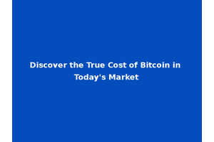 Discover the True Cost of Bitcoin in Today's Market