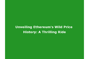Unveiling Ethereum's Wild Price History: A Thrilling Ride