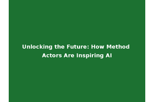 Unlocking the Future: How Method Actors Are Inspiring AI