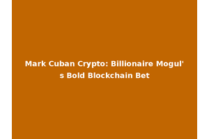 Mark Cuban Crypto: Billionaire Mogul's Bold Blockchain Bet