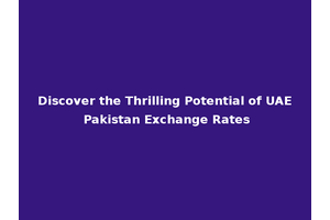 Discover the Thrilling Potential of UAE Pakistan Exchange Rates