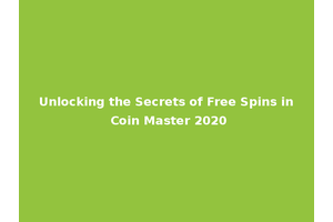 Unlocking the Secrets of Free Spins in Coin Master 2020