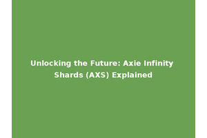 Unlocking the Future: Axie Infinity Shards (AXS) Explained