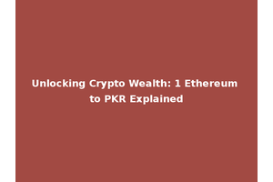 Unlocking Crypto Wealth: 1 Ethereum to PKR Explained