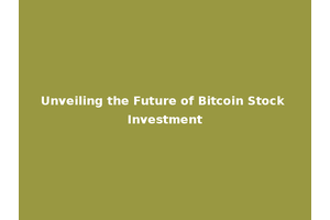 Unveiling the Future of Bitcoin Stock Investment