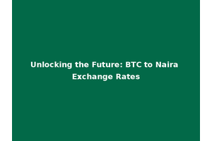 Unlocking the Future: BTC to Naira Exchange Rates