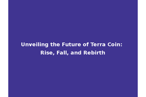 Unveiling the Future of Terra Coin: Rise, Fall, and Rebirth