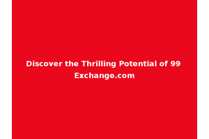 Discover the Thrilling Potential of 99 Exchange.com