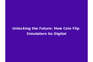 Unlocking the Future: How Coin Flip Simulators Go Digital